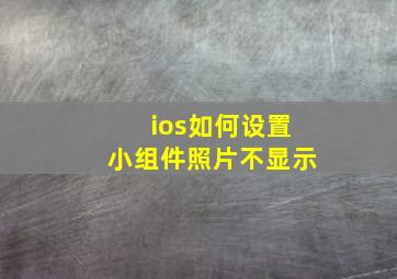 ios如何设置小组件照片不显示