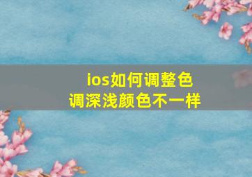 ios如何调整色调深浅颜色不一样