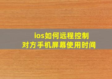 ios如何远程控制对方手机屏幕使用时间