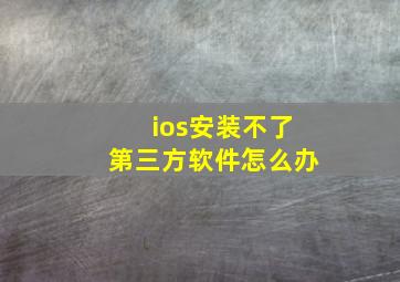 ios安装不了第三方软件怎么办