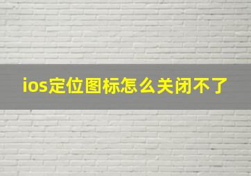 ios定位图标怎么关闭不了