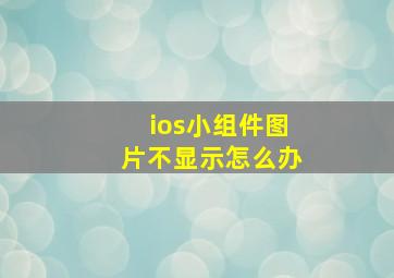 ios小组件图片不显示怎么办