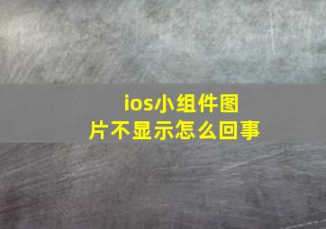 ios小组件图片不显示怎么回事