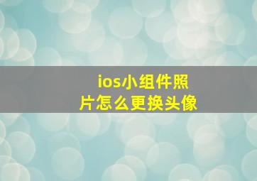 ios小组件照片怎么更换头像