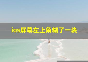 ios屏幕左上角糊了一块