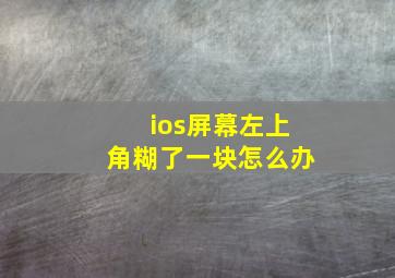 ios屏幕左上角糊了一块怎么办