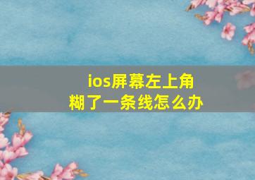 ios屏幕左上角糊了一条线怎么办