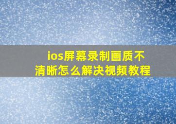 ios屏幕录制画质不清晰怎么解决视频教程