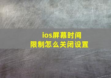 ios屏幕时间限制怎么关闭设置