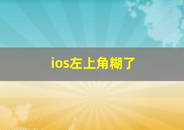 ios左上角糊了