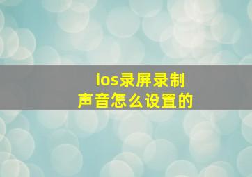 ios录屏录制声音怎么设置的