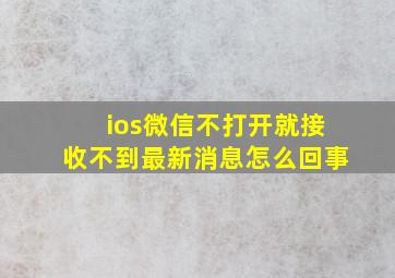 ios微信不打开就接收不到最新消息怎么回事