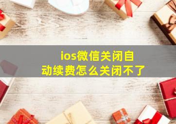 ios微信关闭自动续费怎么关闭不了