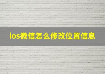 ios微信怎么修改位置信息