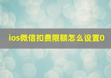 ios微信扣费限额怎么设置0