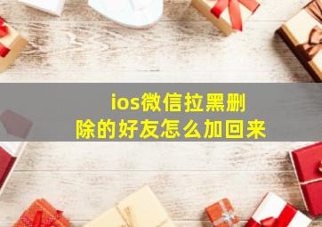 ios微信拉黑删除的好友怎么加回来