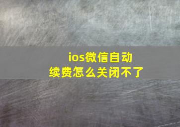 ios微信自动续费怎么关闭不了