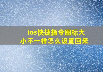 ios快捷指令图标大小不一样怎么设置回来