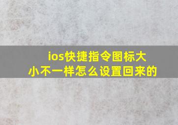 ios快捷指令图标大小不一样怎么设置回来的