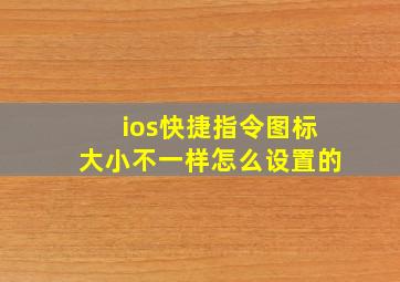 ios快捷指令图标大小不一样怎么设置的