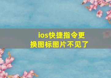 ios快捷指令更换图标图片不见了