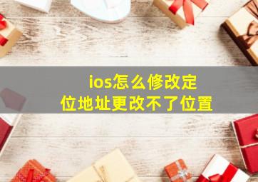 ios怎么修改定位地址更改不了位置