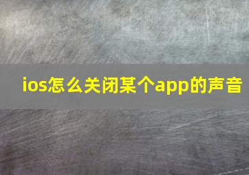 ios怎么关闭某个app的声音