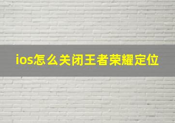 ios怎么关闭王者荣耀定位