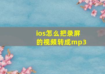 ios怎么把录屏的视频转成mp3