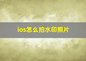 ios怎么拍水印照片