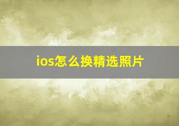 ios怎么换精选照片