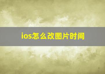 ios怎么改图片时间