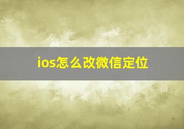 ios怎么改微信定位