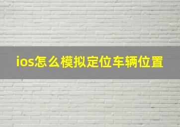 ios怎么模拟定位车辆位置