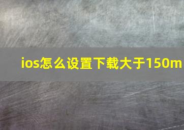 ios怎么设置下载大于150m