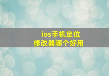 ios手机定位修改器哪个好用