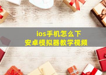 ios手机怎么下安卓模拟器教学视频