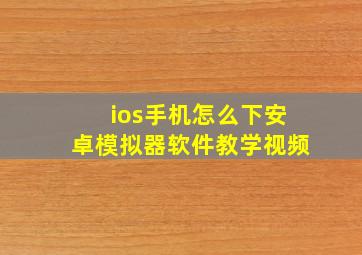 ios手机怎么下安卓模拟器软件教学视频