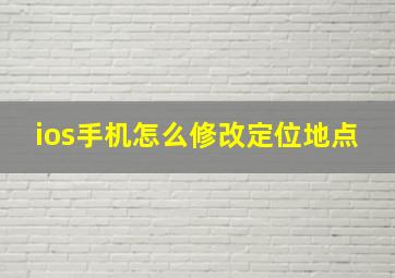 ios手机怎么修改定位地点