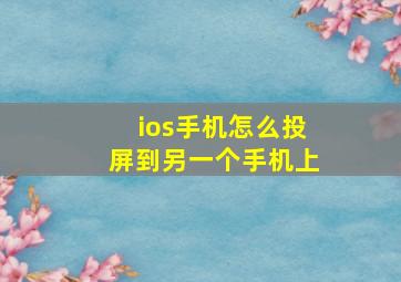 ios手机怎么投屏到另一个手机上