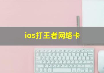 ios打王者网络卡