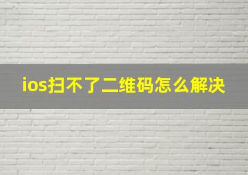 ios扫不了二维码怎么解决