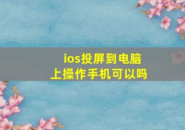 ios投屏到电脑上操作手机可以吗