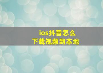 ios抖音怎么下载视频到本地