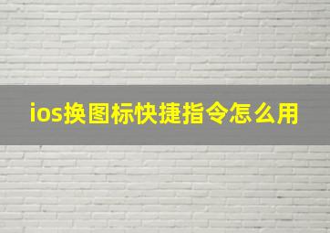 ios换图标快捷指令怎么用