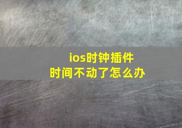 ios时钟插件时间不动了怎么办