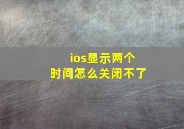 ios显示两个时间怎么关闭不了