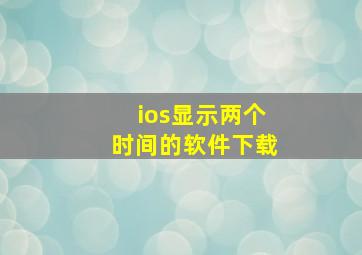 ios显示两个时间的软件下载