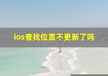 ios查找位置不更新了吗