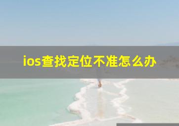 ios查找定位不准怎么办